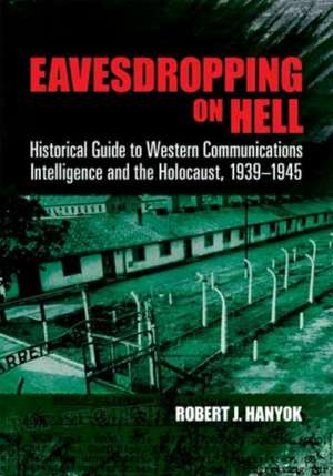 Eavesdropping on Hell: Historical Guide to Western Communications Intelligence and the Holocaust, 1939-1945 de Robert J. Hanyok