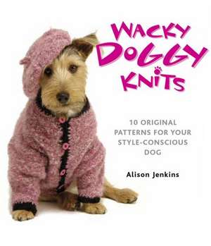 Wacky Doggy Knits: 10 Original Patterns for Your Style-Conscious Dog de Alison Jenkins