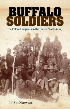 Buffalo Soldiers: The Colored Regulars in the United States Army de T. G. Steward