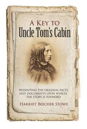 A Key to Uncle Tom's Cabin: Presenting the Original Facts and Documents Upon Which the Story Is Founded de Harriet Beecher Stowe