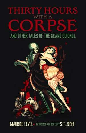 Thirty Hours with a Corpse: And Other Tales of the Grand Guignol de Maurice Level