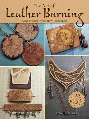 The Art of Leather Burning de Lora S. Irish