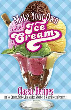 Make Your Own Ice Cream: Classic Recipes for Ice Cream, Sorbet, Italian Ice, Sherbet and Other Frozen Desserts de Sarah Tyson Rorer