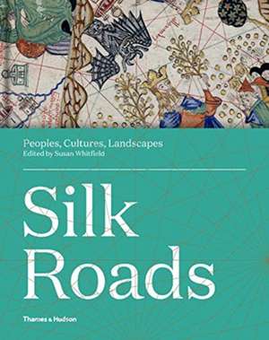 Silk Roads: Peoples, Cultures, Landscapes de Susan Whitfield