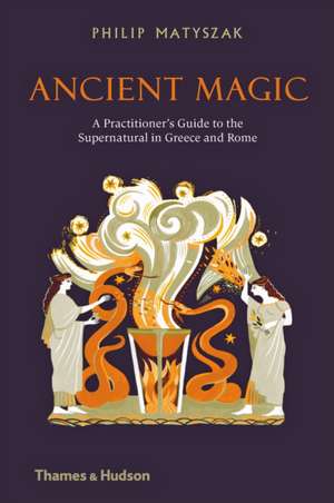 Ancient Magic: A Practitioner's Guide to the Supernatural in Greece and Rome de Philip Matyszak