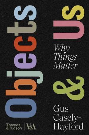 Objects & Us de Gus Casely-Hayford