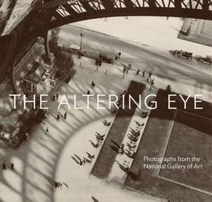 The Altering Eye: Photographs from the National Gallery of Art de Sarah Greenough