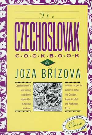 The Czechoslovak Cookbook: Czechoslovakia's Best-Selling Cookbook Adapted for American Kitchens. Includes Recipes for Authentic Dishes Like Goula de Joza Brizova