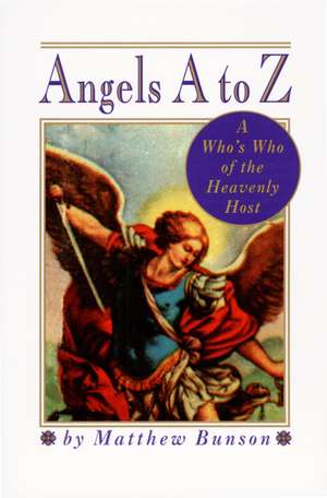 Angels A to Z: A Who's Who of the Heavenly Host de Matthew Bunson