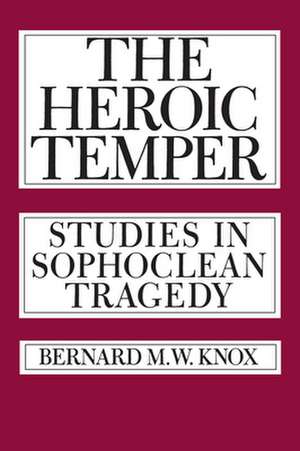 The Heroic Temper – Studies in Sophoclean Tragedy de Knox