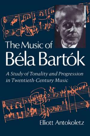 Music of Béla Bartók – A Study of Tonality & Progression in Twentieth Century Music de Antokoletz