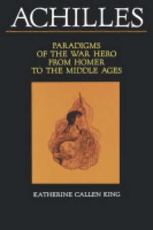 King: Achilles: Paradigms Of The War Hero From Homer To The Middle Ages (paper) de K C King