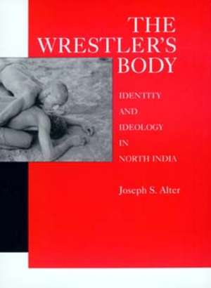 Wrestler′s Body Identity & Ideology in North India de Alter