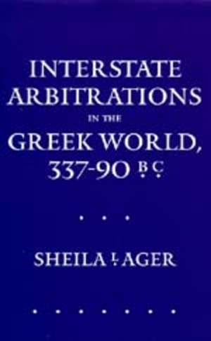 Interstate Arbitrations in the Greek World, 337–90 B.C de Sheila L Ager