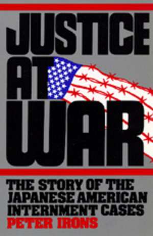 Justice at War – The Story of the Japanese– American Internment Cases de Peter Irons