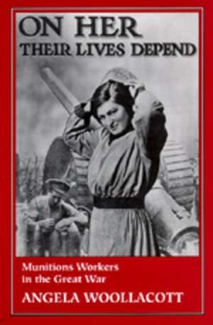 On Her Their Lives Depend – Munitions Workers in The Great War (Paper) de Angela Woollacott