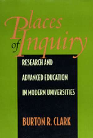 Places of Inquiry – Research & Advanced Education in Modern Universities de Burton R Clark