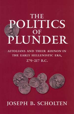 The Politics of Plunder – Aitolians & Their Koinon in the Early Hellenistic Era, 279–217 B.C. de Joseph B Scholten