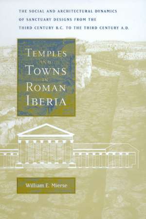 Temples & Towns in Roman Iberia – The Social & Architectural Dynamics of Sanctuary Designs, from the Third Century BC to the Third Century A.D de William E. Mierse