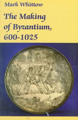 Making of Byzantium, 600-1025 de Mark Whittow