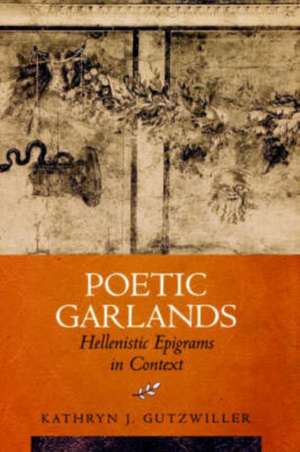 Poetic Garlands – Hellenistic Epigrams in Context de Kathryn J Gutzwiller