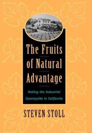 The Fruits of Natural Advantage – Making the Industrial Countryside in California de Steven Stoll