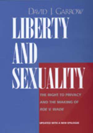 Liberty & Sexuality – The Right to Privacy & the Making of Roe v. Wade de David J Garrow