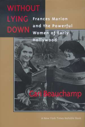 Without Lying Down – Frances Marion & the Powerful Women of Early Hollywood de Cari Beauchamp