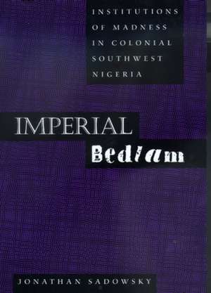 Imperial Bedlam – Institutions of Madness in Colonial Southwest Nigeria (Paper) de Jonathan Sadowsky