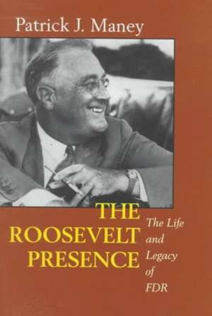 The Roosevelt Presence – The The Life and Legacy of FDR de Patrick J. Maney