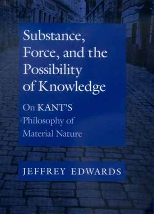 Substance, Force & the Possibility of Knowledge – On Kant′s Philosophy of Material Nature de Jeffrey Edwards