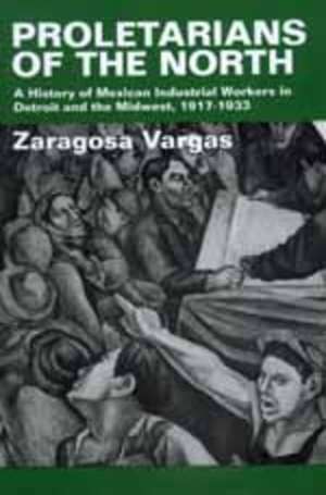 Proletarians of the North – A History of Mexican Industrial Workers in Detroit & the Midwest 1917 – 1933 (Paper) de Zaragosa Vargas