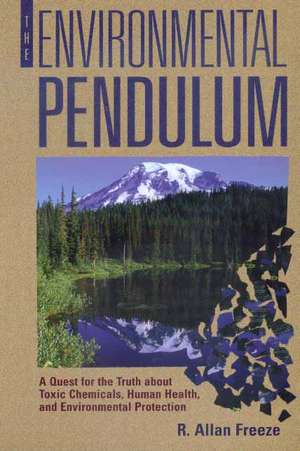 The Environmental Pendulum: A Quest for the Truth About Toxic Chemicals, Human Health, and Environmental Protection de R. Allan Freeze