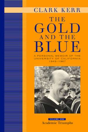 The Gold and The Blue – A Personal Memoir of the University of California, 1949–1967 V 1 Academic Triumphs de Clark Kerr