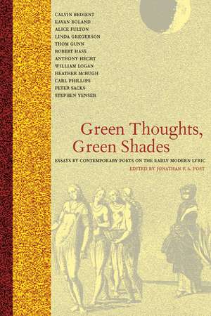 Green Thoughts, Green Shades – Essays by Contemporary Poets on the Early Modern Lyric de Jonathan F S Post