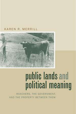 Public Lands & Political Meaning – Ranchers, the Government, & the Property between them de Karen R Merrill