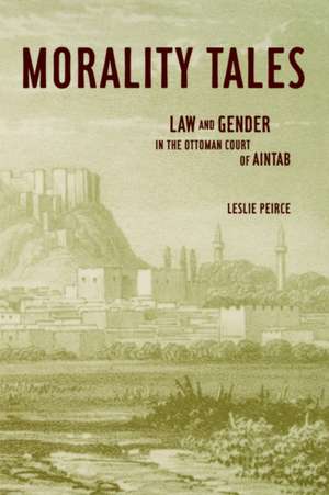 Morality Tales – Law & Gender in the Ottoman Court of Aintab de Leslie Peirce