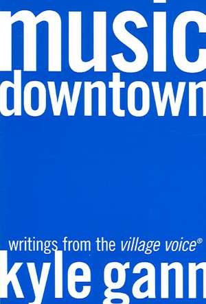 Music Downtown– Writings from the Village Voice de Kyle Gann