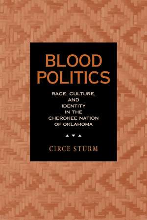 Blood Politics – Race, Culture & Identity in Cherokee Nation of Oklahoma de Circe Sturm