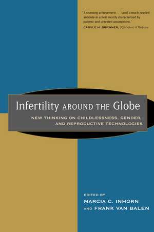 Infertility Around the Globe – New Thinking on Childlessness, Gender, & Reproductive Technologies de Marcia C Inhorn