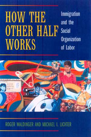 How the Other Half Works – Immigration & the Social Organization of Labor de Roger Waldinger