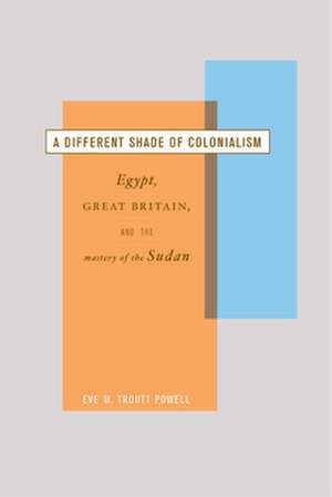 A Different Shade of Colonialism – Egypt, Great Britain, & the Mastery of the Sudan de Eve M Troutt Powell