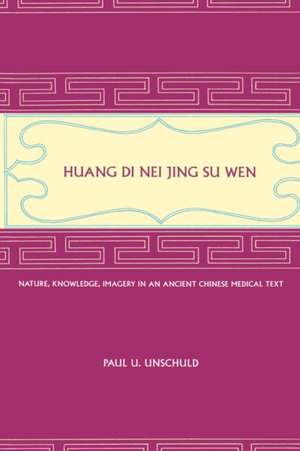 Huang Di Nei Jing Su Wen – Nature, Knowledge, Imagery in an Ancient Chinese Medical Text de Paul U. Unschuld