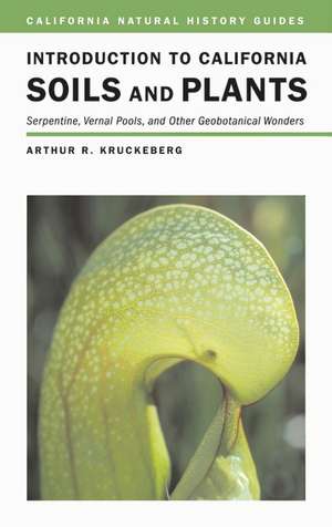 Introduction to California Soils and Plants – Serpentine, Vernal Pools and Other Geobotanical Wonders de Arthur R Kruckeberg