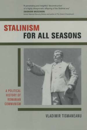 Stalinism for all Seasons – A Political History of Romanian Communism de Vladimir Tismaneanu