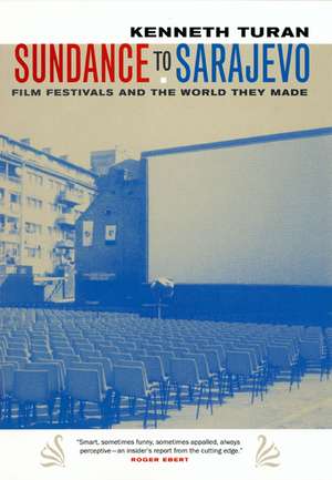 Sundance to Sarajevo – Film Festivals and the World they Made de Kenneth Turan