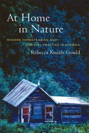 At Home in Nature – Modern Homesteading and Spiritual Practice in America de Rebecca K Gould