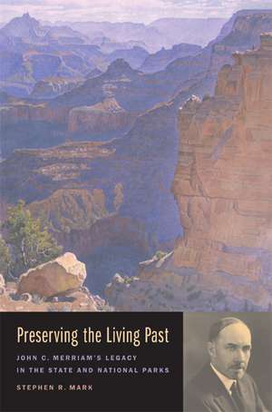 Preserving the Living Past – John C Merriam′s Legacy in the State and National Parks de Stephen R Mark