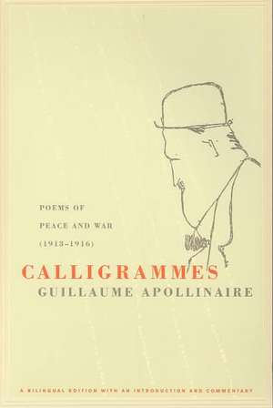 Calligrammes – Poems of Peace and War (1913–1916) A Bilingual Edition de Guillaume Apollinaire