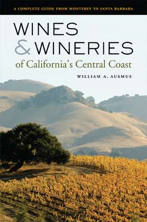 Wines and Wineries of California′s Central Coast – A Complete Guide from Monterey to Santa Barbara de William A Ausmus